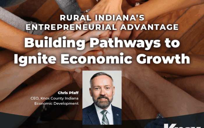 Rural Indiana’s entrepreneurial advantage - Building Pathways to Ignite Economic Growth by Chris Pfaff, CEO, Knox County Indiana Economic Development