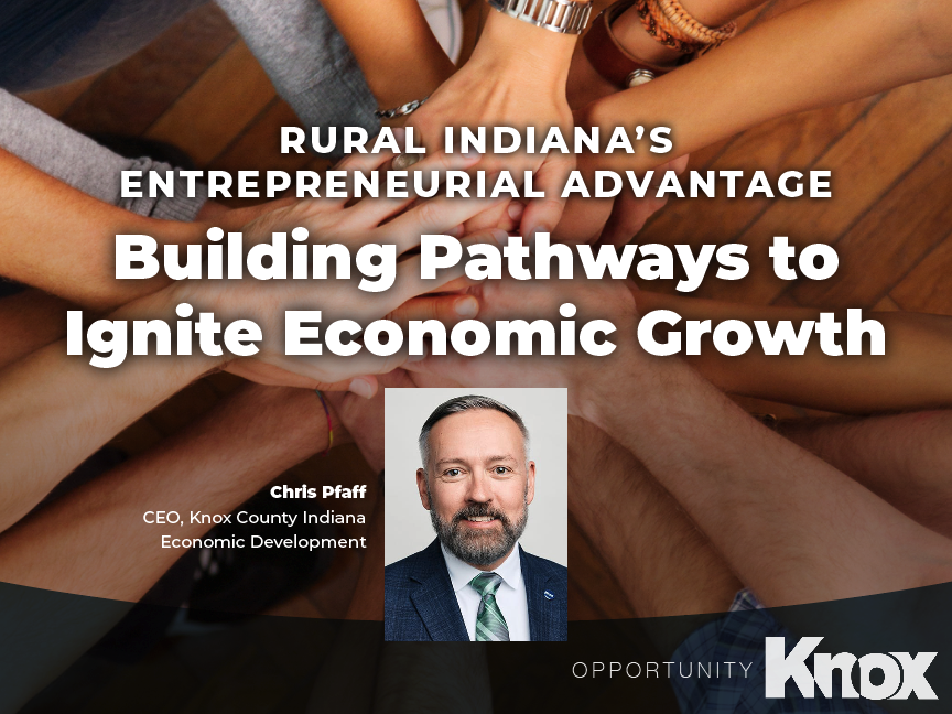 Rural Indiana’s entrepreneurial advantage - Building Pathways to Ignite Economic Growth by Chris Pfaff, CEO, Knox County Indiana Economic Development